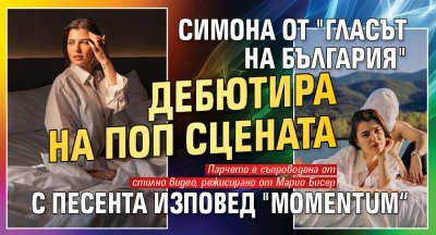 Симона от "Гласът на България" дебютира на поп сцената с песента изповед "momentum“