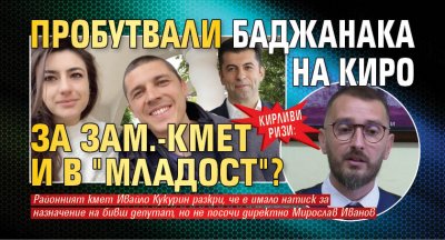 КИРЛИВИ РИЗИ: Пробутвали баджанака на Киро за зам.-кмет и в "Младост"?