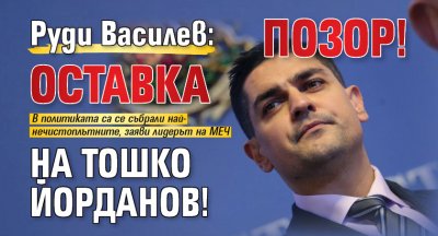 Руди Василев: Позор! Оставка на Тошко Йорданов!