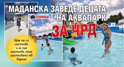 Маданска заведе децата на аквапарк за ЧРД (СНИМКИ)