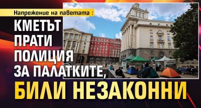Напрежение на паветата: Кметът прати полиция за палатките, били незаконни (ВИДЕО)