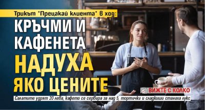 Трикът "Прецакай клиента" в ход: Кръчми и кафенета надуха яко цените /вижте с колко/