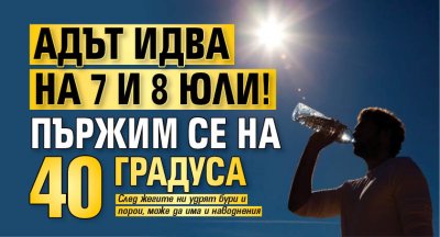 Адът идва на 7 и 8 юли! Пържим се на 40 градуса