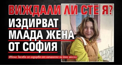 Виждали ли сте я? Издирват млада жена от София
