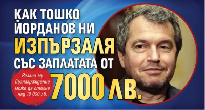 Как Тошко Йорданов ни изпързаля за заплатата от 7000 лв.
