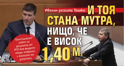Ивелин разсипа Тошко: И тоя стана мутра, нищо, че е висок 1,40 м.