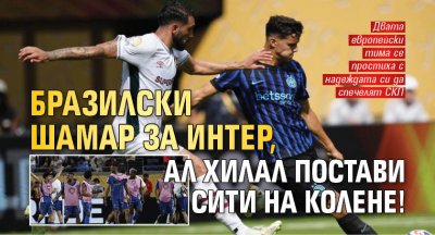 Бразилски шамар за Интер, Ал Хилал постави Сити на колене!