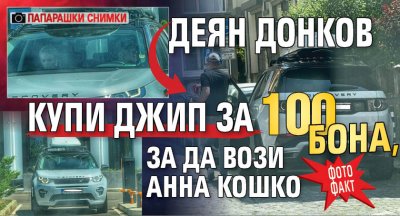 ФОТО ФАКТ: Деян Донков купи джип за 100 бона, за да вози Анна Кошко (папарашки снимки)