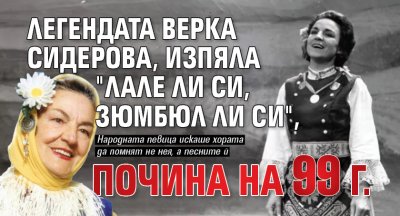 Легендата Верка Сидерова, изпяла "Лале ли си, зюмбюл ли си", почина на 99 г.