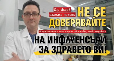 Д-р Илиев размаха пръст: Не се доверявайте на инфлуенсъри за здравето ви!