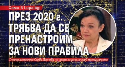 Само в Lupa.bg: През 2020 г. трябва да се пренастроим за нови правила 