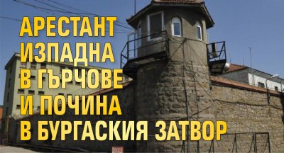 Арестант изпадна в гърчове и почина в Бургаския затвор