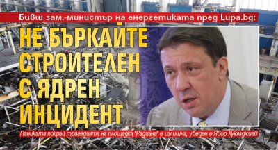 Бивш зам.-министър на енергетиката пред Lupa.bg: Не бъркайте строителен с ядрен инцидент 