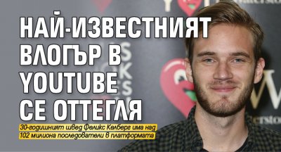 Най-известният влогър в YouTube се оттегля