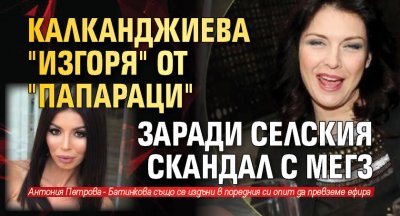 Калканджиева "изгоря" от "Папараци" заради селския скандал с Мегз