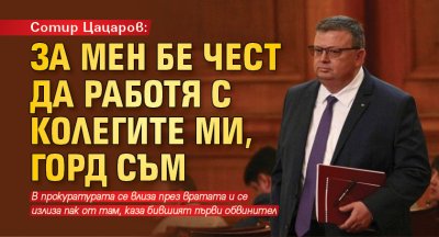 Сотир Цацаров: За мен бе чест да работя с колегите ми, горд съм