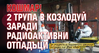 Кошмар! 2 трупа в Козлодуй заради радиоактивни отпадъци