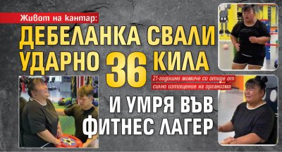 Живот на кантар: Дебеланка свали ударно 36 кила и умря във фитнес лагер (снимки)