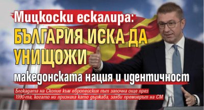Мицкоски ескалира: България иска да унищожи македонската нация и идентичност