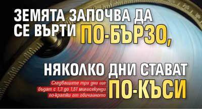 Земята започва да се върти по-бързо, няколко дни стават по-къси 