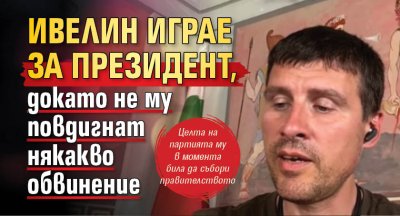 Ивелин играе за президент, докато не му повдигнат някакво обвинение