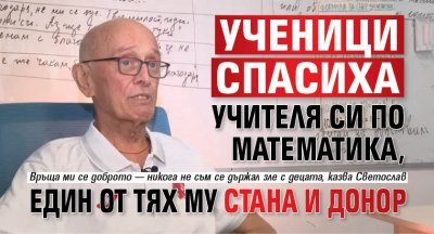 Ученици спасиха учителя си по математика, един от тях му стана и донор