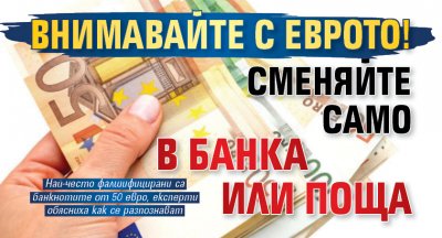Внимавайте с еврото! Сменяйте само в банка или поща