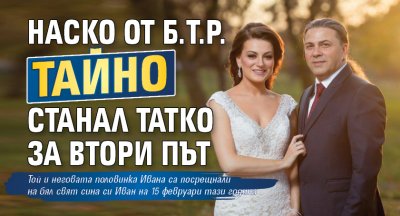 Наско от Б.Т.Р. тайно станал татко за втори път