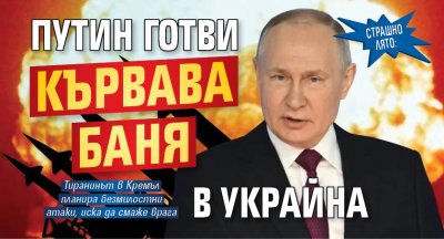 СТРАШНО ЛЯТО: Путин готви кървава баня в Украйна