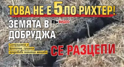 Това не е 5 по Рихтер! Земята в Добруджа се разцепи (ВИДЕО)