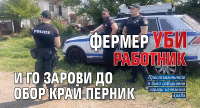 Фермер уби работник и го зарови до обор край Перник