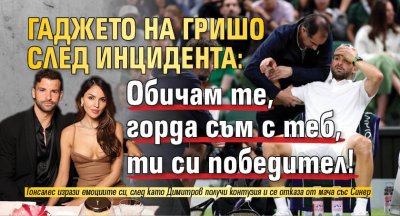 Гаджето на Гришо след инцидента: Обичам те, горда съм с теб, ти си победител! 