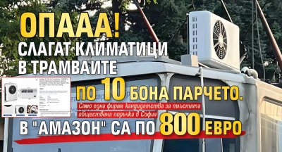 ОПААА! Слагат климатици в трамваите по 10 бона парчето. В "Амазон" са по 800 евро