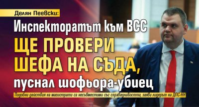 Делян Пеевски: Инспекторатът към ВСС ще провери шефа на съда, пуснал шофьора-убиец