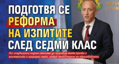 Подготвя се реформа на изпитите след седми клас