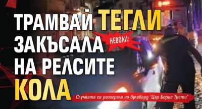 Неволи: Трамвай тегли закъсала на релсите кола