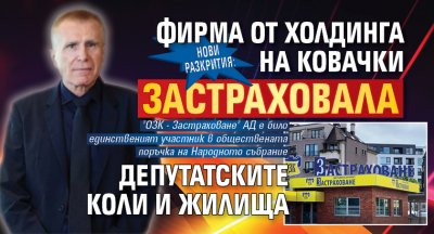 НОВИ РАЗКРИТИЯ: Фирма от холдинга на Ковачки застраховала депутатските коли и жилища