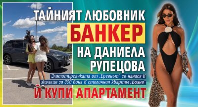 Тайният любовник банкер на Даниела Рупецова й купи апартамент