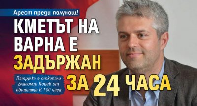 Арест преди полунощ! Кметът на Варна е задържан за 24 часа