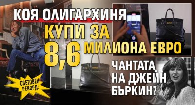 Световен рекорд: Коя олигархиня купи за 8,6 милиона евро чантата на Джейн Бъркин?