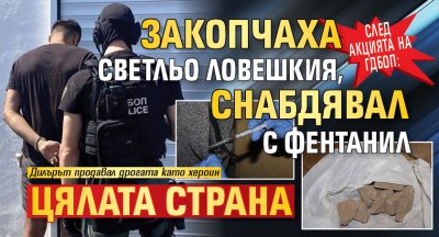 След акцията на ГДБОП: Закопчаха Светльо Ловешкия, снабдявал с фентанил цялата страна