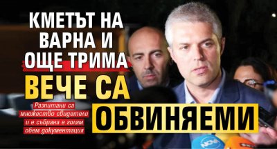 Кметът на Варна и още трима вече са обвиняеми