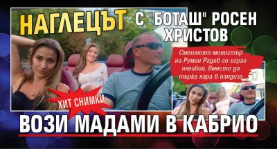 ХИТ СНИМКИ: Наглецът с "Боташ" Росен Христов вози мадами в кабрио