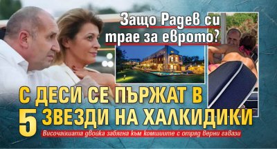 Защо Радев си трае за еврото? С Деси се пържат в 5 звезди на Халкидики