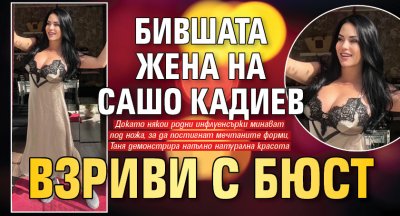 Бившата жена на Сашо Кадиев взриви с бюст