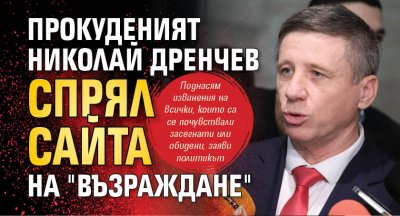 Прокуденият Николай Дренчев спрял сайта на "Възраждане"