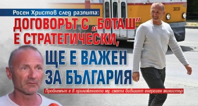 Росен Христов след разпита: Договорът с "Боташ" е стратегически, ще е важен за България