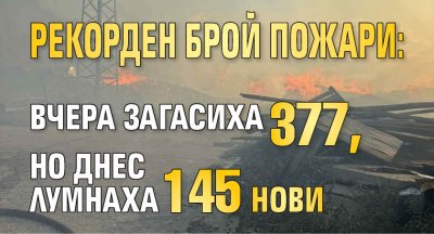 Рекорден брой пожари: вчера загасиха 377, но днес лумнаха 145 нови