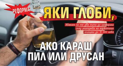 РЕФОРМА: Яки глоби, ако караш пил или друсан