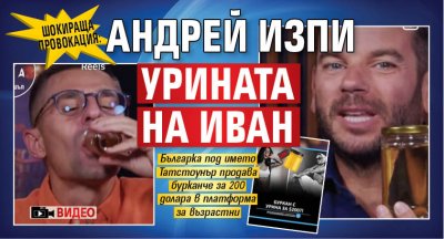 ШОКИРАЩА ПРОВОКАЦИЯ: Андрей изпи урината на Иван (ВИДЕО)